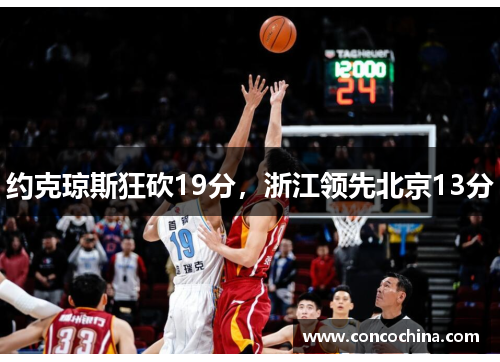 约克琼斯狂砍19分，浙江领先北京13分