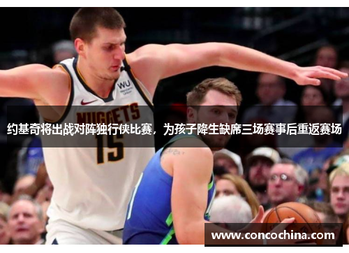 约基奇将出战对阵独行侠比赛，为孩子降生缺席三场赛事后重返赛场