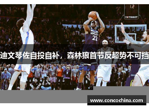 迪文琴佐自投自补，森林狼首节反超势不可挡